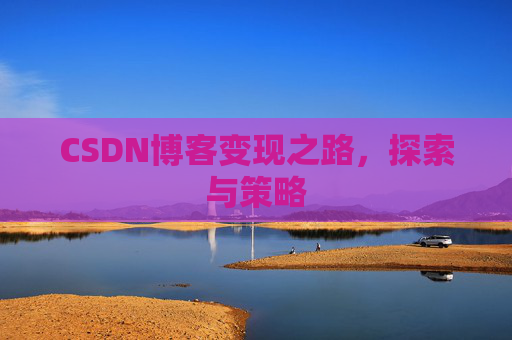 CSDN博客变现之路，探索与策略