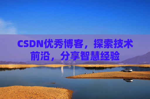 CSDN优秀博客,探索技术前沿,分享智慧经验
